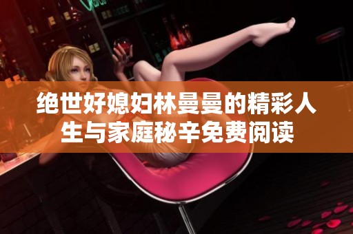 绝世好媳妇林曼曼的精彩人生与家庭秘辛免费阅读