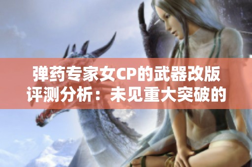 弹药专家女CP的武器改版评测分析：未见重大突破的深度解析