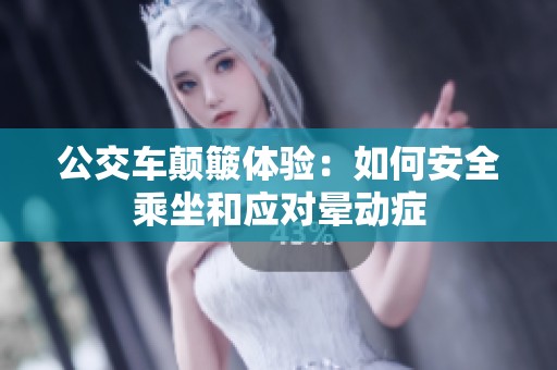 公交车颠簸体验：如何安全乘坐和应对晕动症