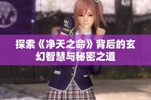 探索《净天之命》背后的玄幻智慧与秘密之道