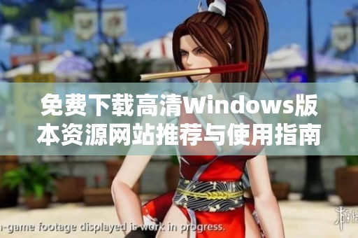 免费下载高清Windows版本资源网站推荐与使用指南
