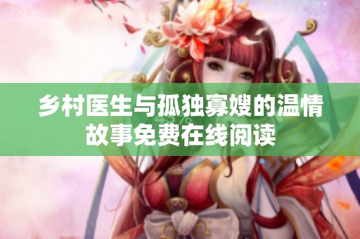 乡村医生与孤独寡嫂的温情故事免费在线阅读