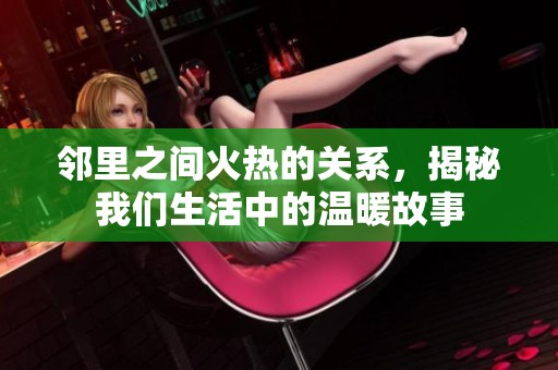邻里之间火热的关系，揭秘我们生活中的温暖故事