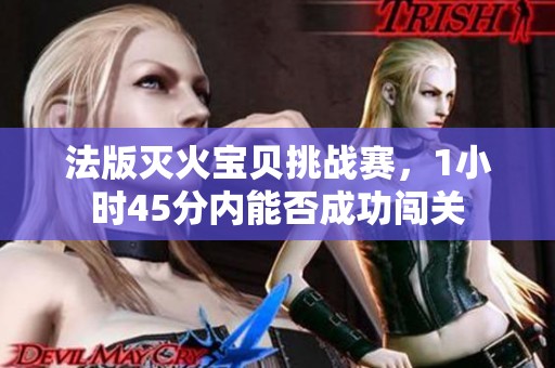 法版灭火宝贝挑战赛，1小时45分内能否成功闯关