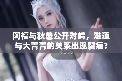 阿福与秋爸公开对峙，难道与大青青的关系出现裂痕？