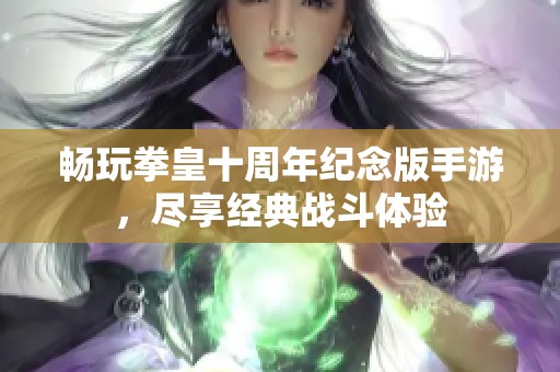 畅玩拳皇十周年纪念版手游，尽享经典战斗体验