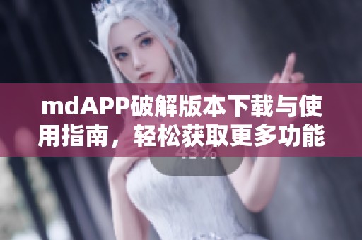 mdAPP破解版本下载与使用指南，轻松获取更多功能