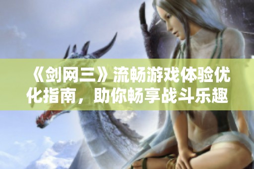 《剑网三》流畅游戏体验优化指南，助你畅享战斗乐趣！