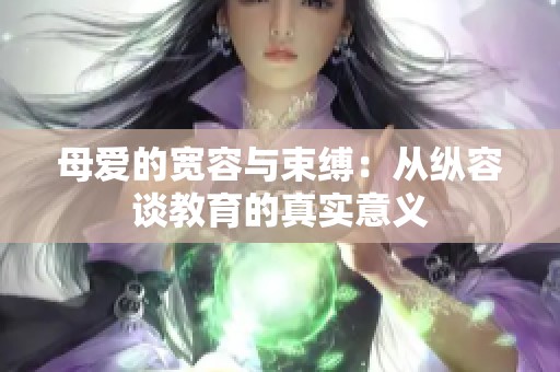 母爱的宽容与束缚：从纵容谈教育的真实意义