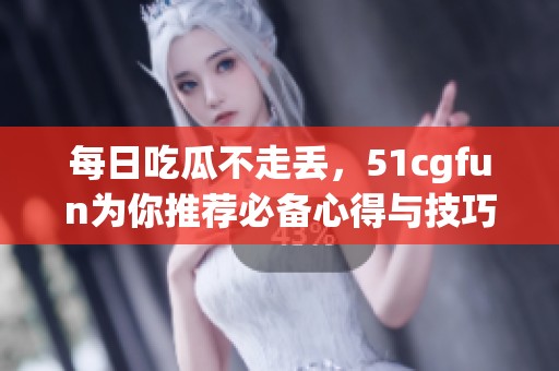 每日吃瓜不走丢，51cgfun为你推荐必备心得与技巧