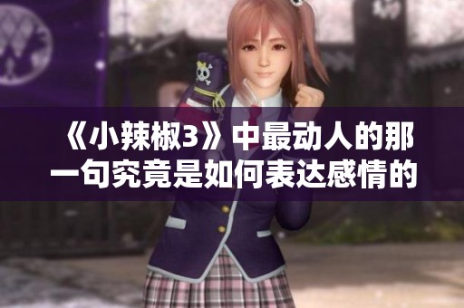 《小辣椒3》中最动人的那一句究竟是如何表达感情的深刻呢