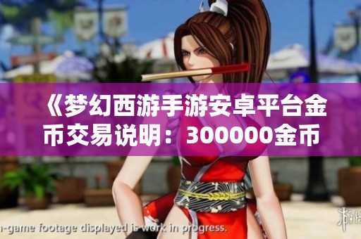 《梦幻西游手游安卓平台金币交易说明：300000金币仅需1元》