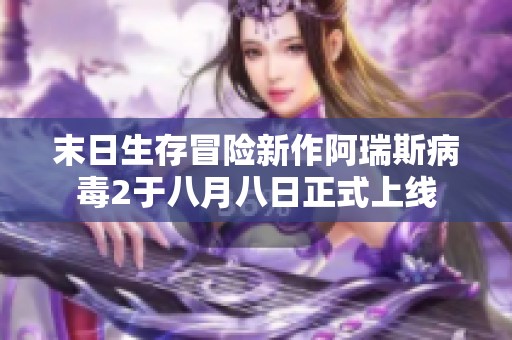末日生存冒险新作阿瑞斯病毒2于八月八日正式上线