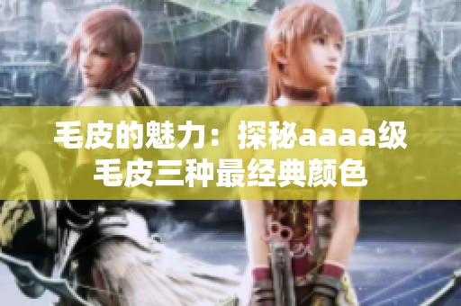 毛皮的魅力：探秘aaaa级毛皮三种最经典颜色