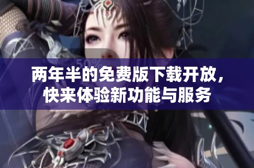 两年半的免费版下载开放，快来体验新功能与服务