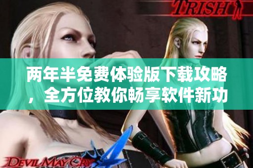两年半免费体验版下载攻略，全方位教你畅享软件新功能