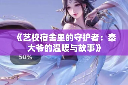 《艺校宿舍里的守护者：秦大爷的温暖与故事》