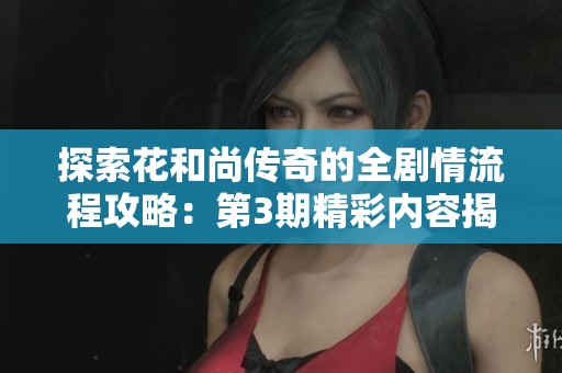 探索花和尚传奇的全剧情流程攻略：第3期精彩内容揭秘