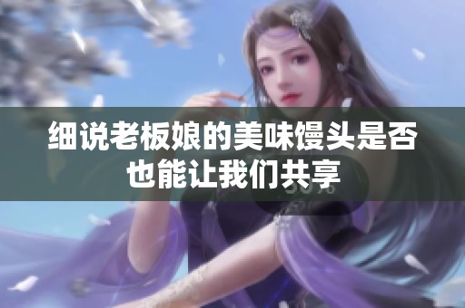 细说老板娘的美味馒头是否也能让我们共享