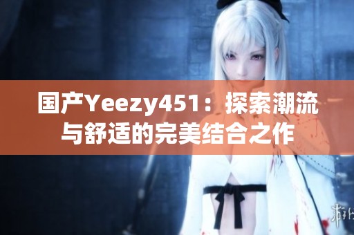 国产Yeezy451：探索潮流与舒适的完美结合之作