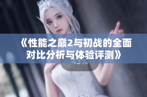 《性能之巅2与初战的全面对比分析与体验评测》