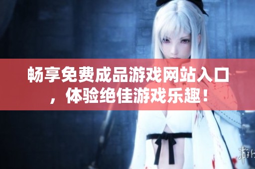 畅享免费成品游戏网站入口，体验绝佳游戏乐趣！