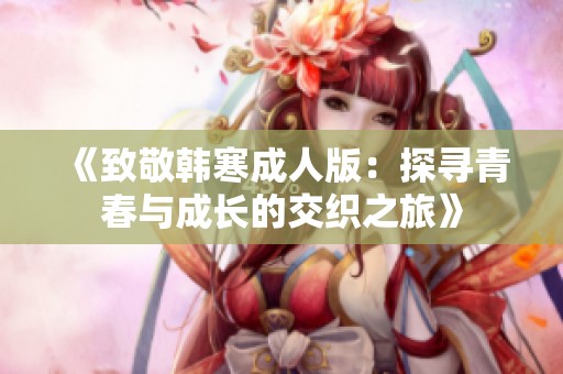 《致敬韩寒成人版：探寻青春与成长的交织之旅》