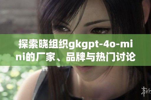 探索晓组织gkgpt-4o-mini的厂家、品牌与热门讨论汇总