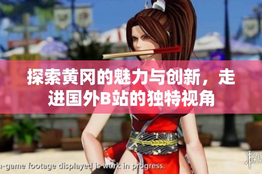 探索黄冈的魅力与创新，走进国外B站的独特视角