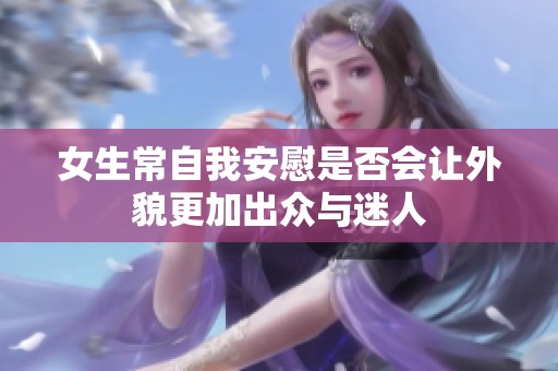 女生常自我安慰是否会让外貌更加出众与迷人