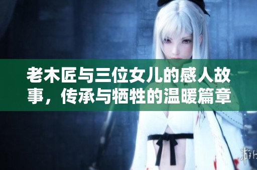 老木匠与三位女儿的感人故事，传承与牺牲的温暖篇章