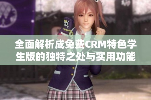 全面解析成免费CRM特色学生版的独特之处与实用功能