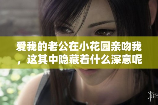 爱我的老公在小花园亲吻我，这其中隐藏着什么深意呢