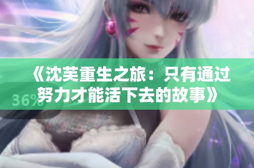 《沈芙重生之旅：只有通过努力才能活下去的故事》