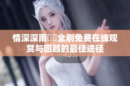情深深雨濛濛全剧免费在线观赏与回顾的最佳途径