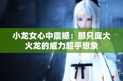 小龙女心中震撼：那只庞大火龙的威力超乎想象