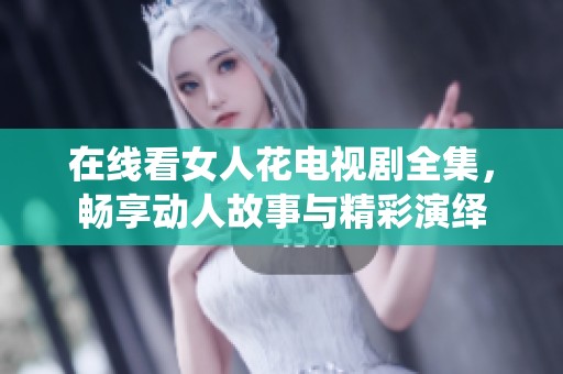 在线看女人花电视剧全集，畅享动人故事与精彩演绎