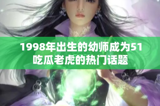 1998年出生的幼师成为51吃瓜老虎的热门话题
