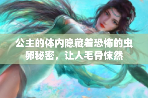 公主的体内隐藏着恐怖的虫卵秘密，让人毛骨悚然