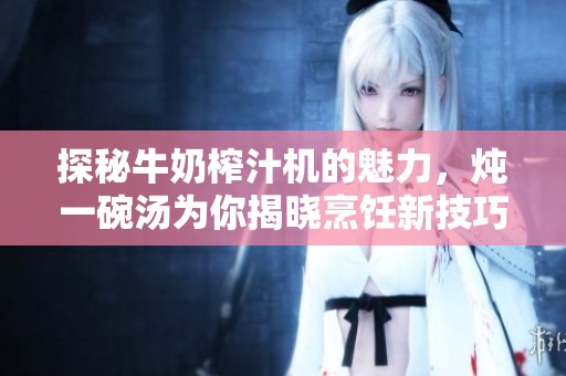 探秘牛奶榨汁机的魅力，炖一碗汤为你揭晓烹饪新技巧