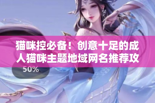 猫咪控必备！创意十足的成人猫咪主题地域网名推荐攻略