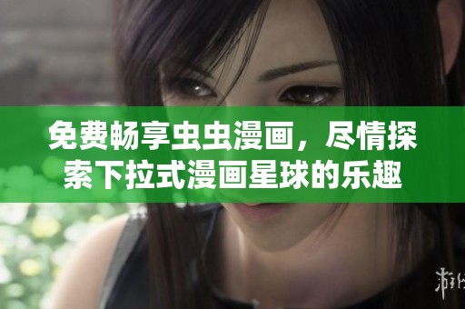 免费畅享虫虫漫画，尽情探索下拉式漫画星球的乐趣