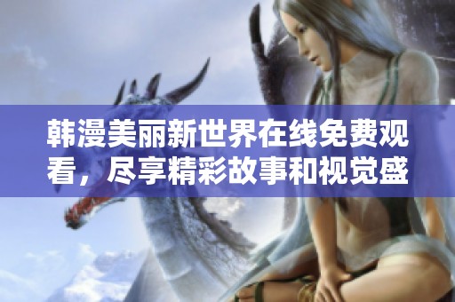 韩漫美丽新世界在线免费观看，尽享精彩故事和视觉盛宴