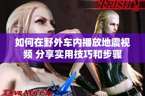 如何在野外车内播放地震视频 分享实用技巧和步骤