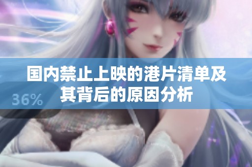国内禁止上映的港片清单及其背后的原因分析