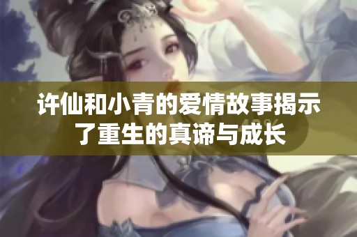 许仙和小青的爱情故事揭示了重生的真谛与成长