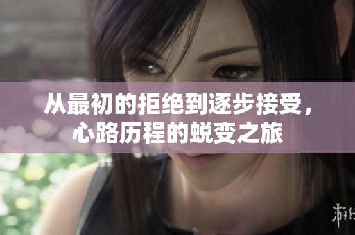 从最初的拒绝到逐步接受，心路历程的蜕变之旅