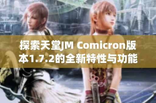 探索天堂JM Comicron版本1.7.2的全新特性与功能揭秘