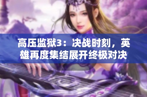高压监狱3：决战时刻，英雄再度集结展开终极对决