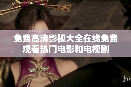 免费高清影视大全在线免费观看热门电影和电视剧